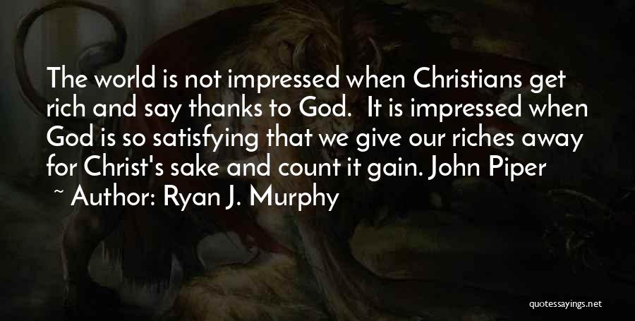 Ryan J. Murphy Quotes: The World Is Not Impressed When Christians Get Rich And Say Thanks To God. It Is Impressed When God Is
