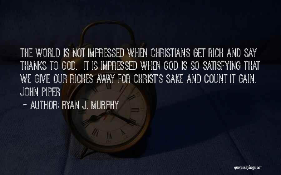 Ryan J. Murphy Quotes: The World Is Not Impressed When Christians Get Rich And Say Thanks To God. It Is Impressed When God Is