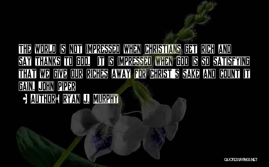 Ryan J. Murphy Quotes: The World Is Not Impressed When Christians Get Rich And Say Thanks To God. It Is Impressed When God Is