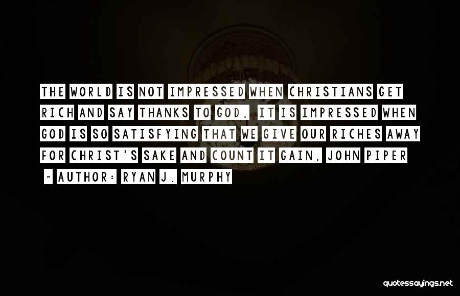 Ryan J. Murphy Quotes: The World Is Not Impressed When Christians Get Rich And Say Thanks To God. It Is Impressed When God Is