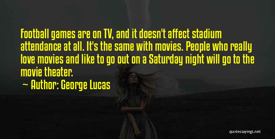 George Lucas Quotes: Football Games Are On Tv, And It Doesn't Affect Stadium Attendance At All. It's The Same With Movies. People Who