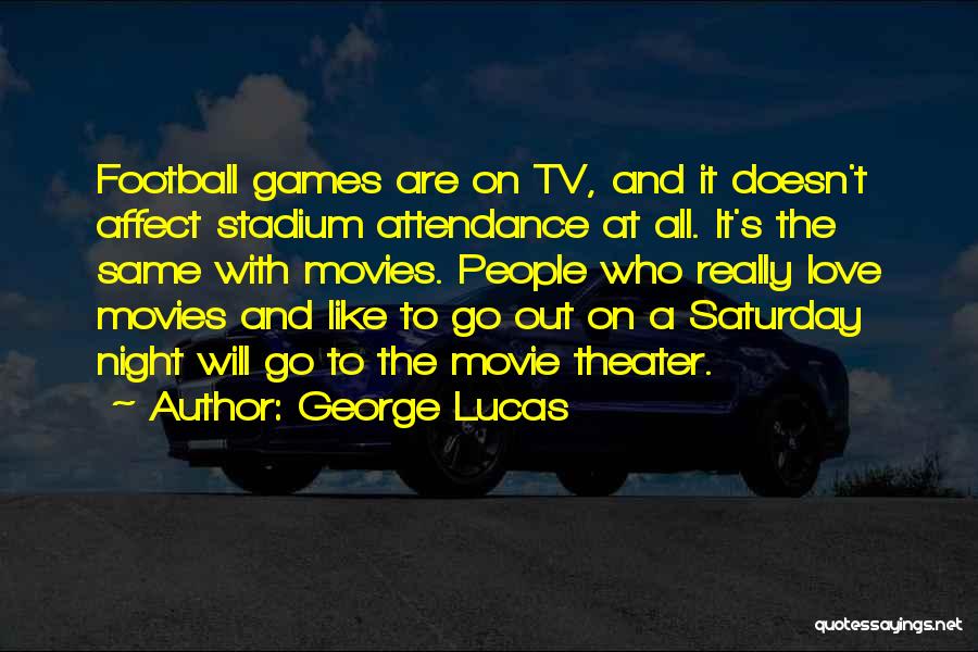 George Lucas Quotes: Football Games Are On Tv, And It Doesn't Affect Stadium Attendance At All. It's The Same With Movies. People Who