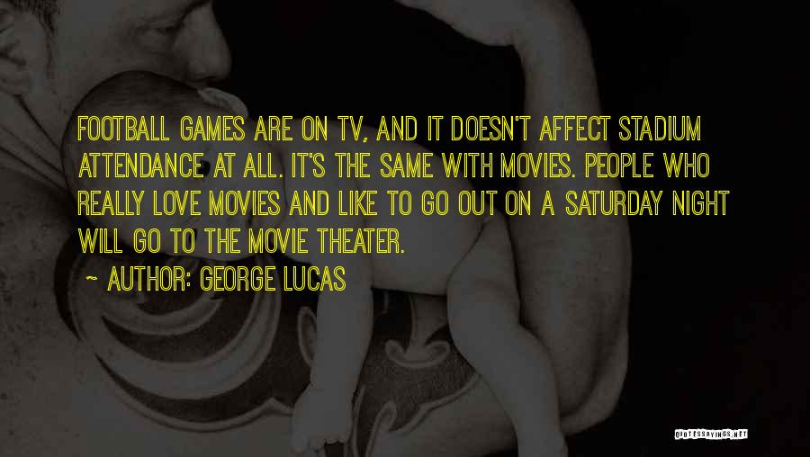 George Lucas Quotes: Football Games Are On Tv, And It Doesn't Affect Stadium Attendance At All. It's The Same With Movies. People Who