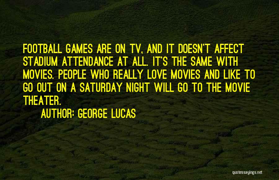 George Lucas Quotes: Football Games Are On Tv, And It Doesn't Affect Stadium Attendance At All. It's The Same With Movies. People Who
