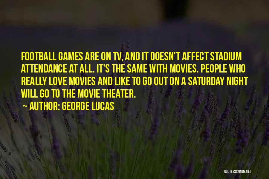 George Lucas Quotes: Football Games Are On Tv, And It Doesn't Affect Stadium Attendance At All. It's The Same With Movies. People Who