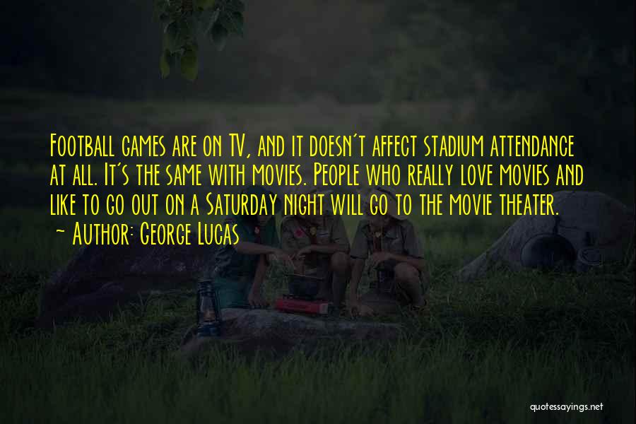 George Lucas Quotes: Football Games Are On Tv, And It Doesn't Affect Stadium Attendance At All. It's The Same With Movies. People Who