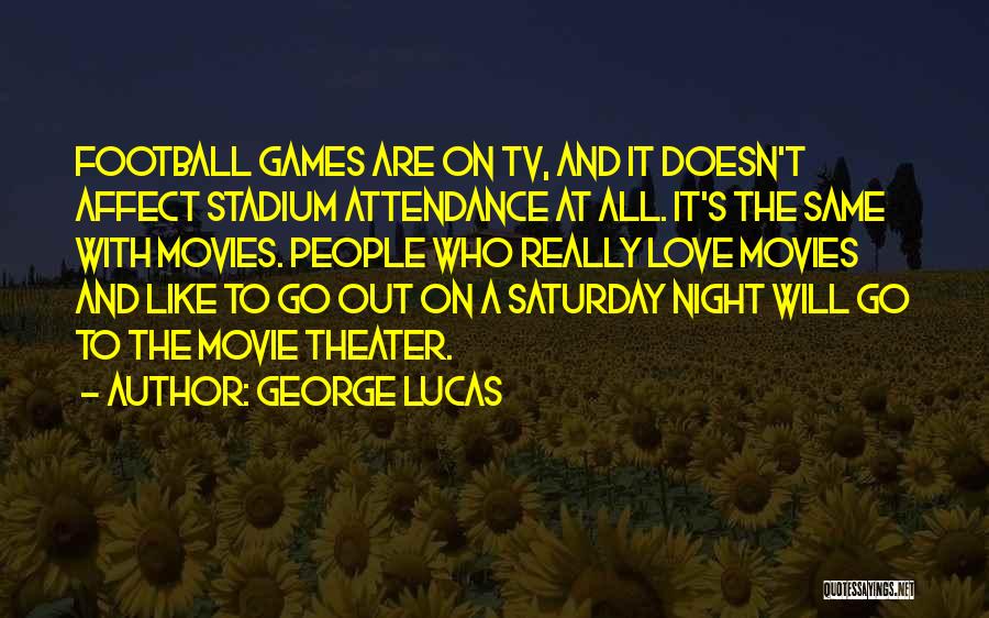 George Lucas Quotes: Football Games Are On Tv, And It Doesn't Affect Stadium Attendance At All. It's The Same With Movies. People Who