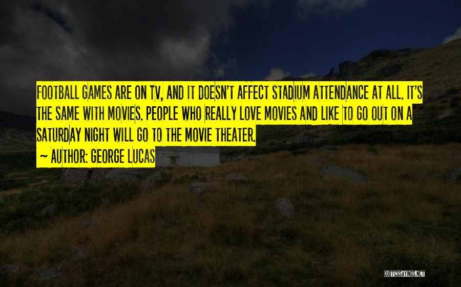 George Lucas Quotes: Football Games Are On Tv, And It Doesn't Affect Stadium Attendance At All. It's The Same With Movies. People Who