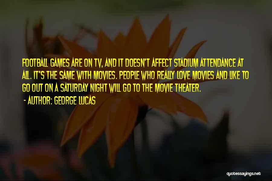 George Lucas Quotes: Football Games Are On Tv, And It Doesn't Affect Stadium Attendance At All. It's The Same With Movies. People Who