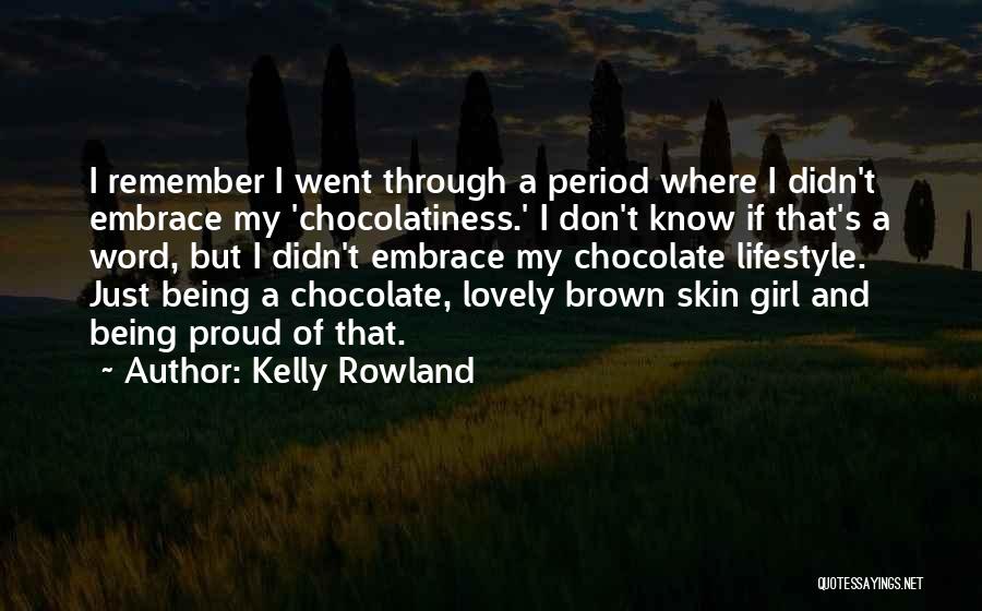 Kelly Rowland Quotes: I Remember I Went Through A Period Where I Didn't Embrace My 'chocolatiness.' I Don't Know If That's A Word,