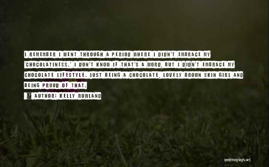 Kelly Rowland Quotes: I Remember I Went Through A Period Where I Didn't Embrace My 'chocolatiness.' I Don't Know If That's A Word,