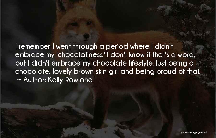 Kelly Rowland Quotes: I Remember I Went Through A Period Where I Didn't Embrace My 'chocolatiness.' I Don't Know If That's A Word,