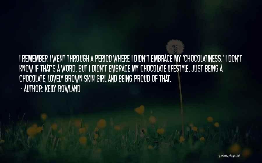 Kelly Rowland Quotes: I Remember I Went Through A Period Where I Didn't Embrace My 'chocolatiness.' I Don't Know If That's A Word,