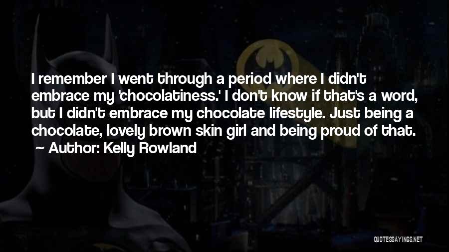 Kelly Rowland Quotes: I Remember I Went Through A Period Where I Didn't Embrace My 'chocolatiness.' I Don't Know If That's A Word,