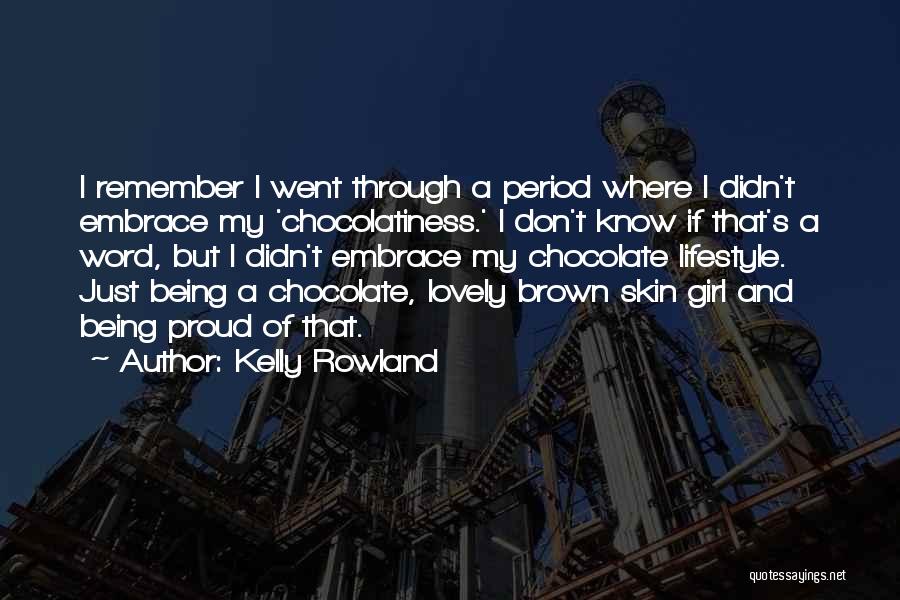 Kelly Rowland Quotes: I Remember I Went Through A Period Where I Didn't Embrace My 'chocolatiness.' I Don't Know If That's A Word,