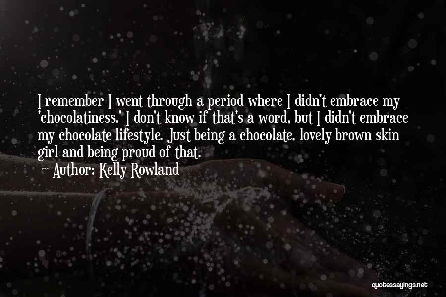 Kelly Rowland Quotes: I Remember I Went Through A Period Where I Didn't Embrace My 'chocolatiness.' I Don't Know If That's A Word,