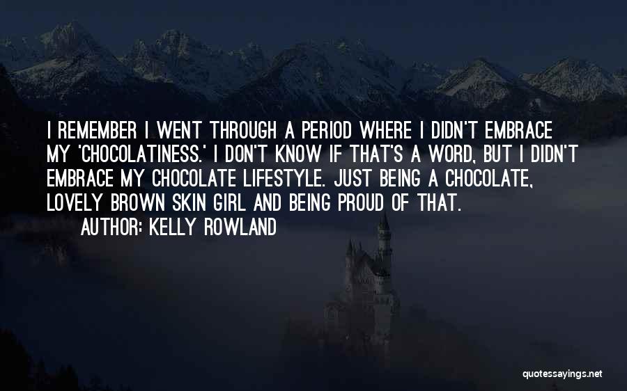 Kelly Rowland Quotes: I Remember I Went Through A Period Where I Didn't Embrace My 'chocolatiness.' I Don't Know If That's A Word,