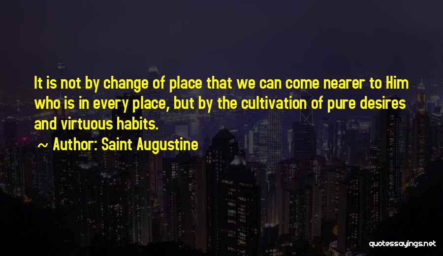 Saint Augustine Quotes: It Is Not By Change Of Place That We Can Come Nearer To Him Who Is In Every Place, But