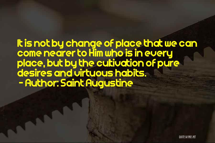 Saint Augustine Quotes: It Is Not By Change Of Place That We Can Come Nearer To Him Who Is In Every Place, But