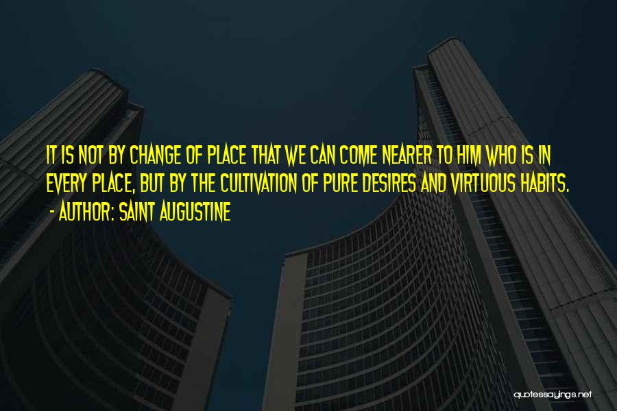 Saint Augustine Quotes: It Is Not By Change Of Place That We Can Come Nearer To Him Who Is In Every Place, But