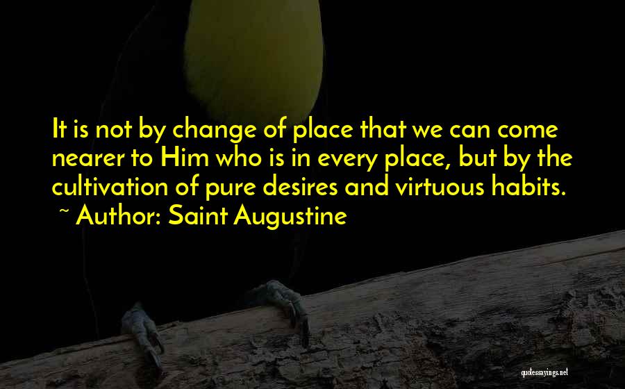 Saint Augustine Quotes: It Is Not By Change Of Place That We Can Come Nearer To Him Who Is In Every Place, But