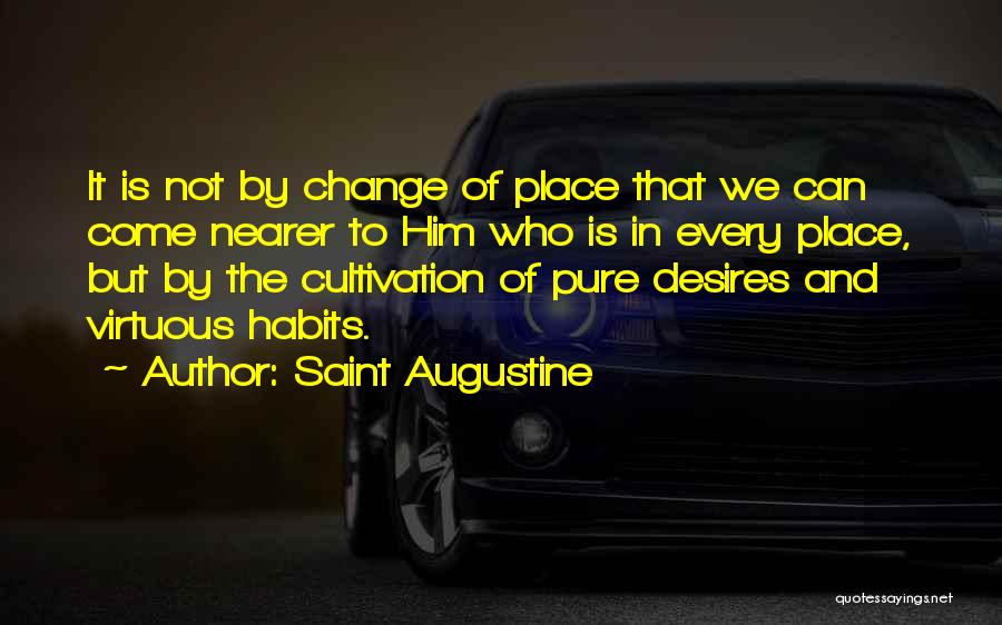 Saint Augustine Quotes: It Is Not By Change Of Place That We Can Come Nearer To Him Who Is In Every Place, But