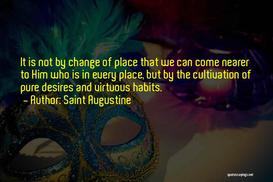 Saint Augustine Quotes: It Is Not By Change Of Place That We Can Come Nearer To Him Who Is In Every Place, But