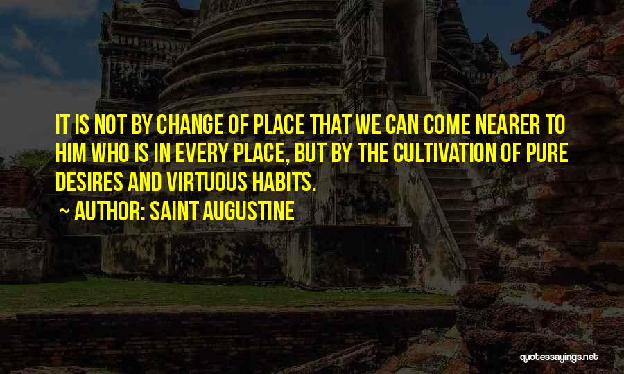 Saint Augustine Quotes: It Is Not By Change Of Place That We Can Come Nearer To Him Who Is In Every Place, But