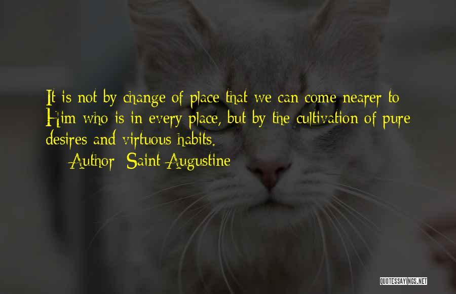 Saint Augustine Quotes: It Is Not By Change Of Place That We Can Come Nearer To Him Who Is In Every Place, But