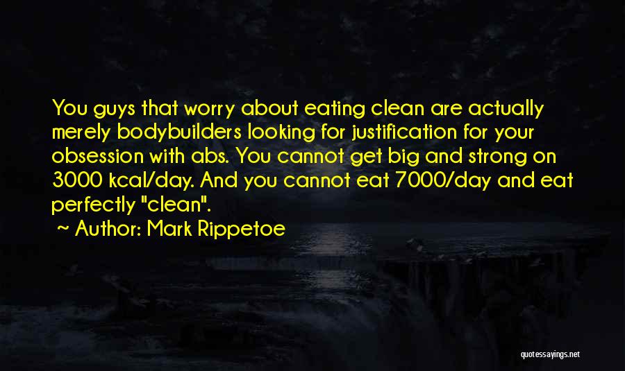 Mark Rippetoe Quotes: You Guys That Worry About Eating Clean Are Actually Merely Bodybuilders Looking For Justification For Your Obsession With Abs. You