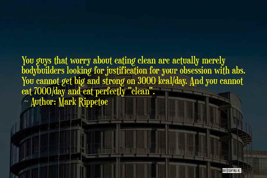 Mark Rippetoe Quotes: You Guys That Worry About Eating Clean Are Actually Merely Bodybuilders Looking For Justification For Your Obsession With Abs. You