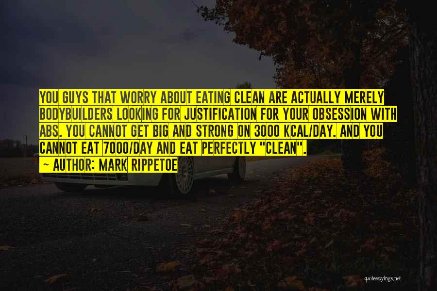 Mark Rippetoe Quotes: You Guys That Worry About Eating Clean Are Actually Merely Bodybuilders Looking For Justification For Your Obsession With Abs. You