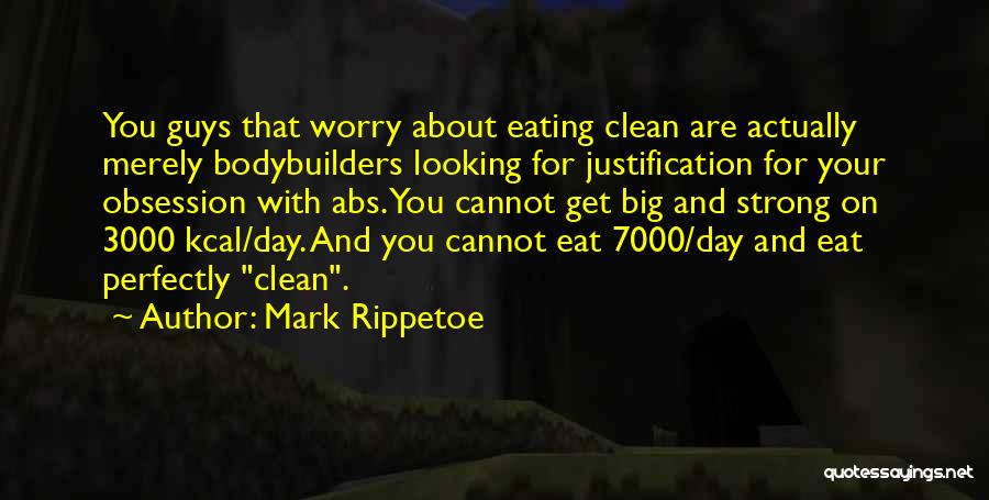 Mark Rippetoe Quotes: You Guys That Worry About Eating Clean Are Actually Merely Bodybuilders Looking For Justification For Your Obsession With Abs. You