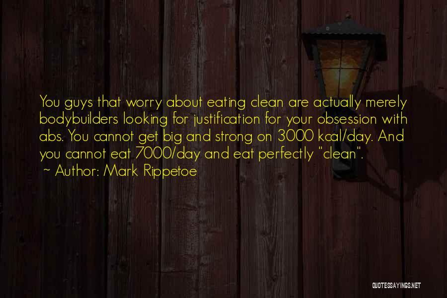 Mark Rippetoe Quotes: You Guys That Worry About Eating Clean Are Actually Merely Bodybuilders Looking For Justification For Your Obsession With Abs. You