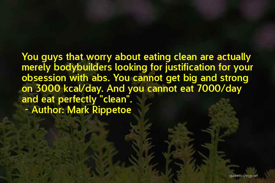 Mark Rippetoe Quotes: You Guys That Worry About Eating Clean Are Actually Merely Bodybuilders Looking For Justification For Your Obsession With Abs. You