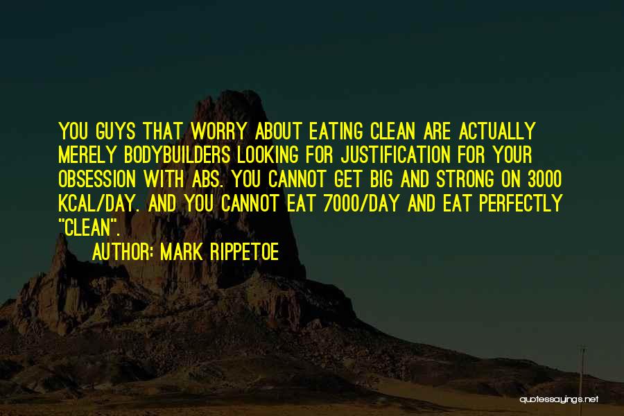 Mark Rippetoe Quotes: You Guys That Worry About Eating Clean Are Actually Merely Bodybuilders Looking For Justification For Your Obsession With Abs. You