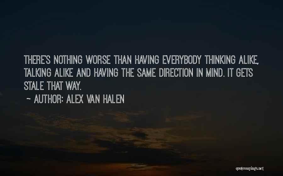 Alex Van Halen Quotes: There's Nothing Worse Than Having Everybody Thinking Alike, Talking Alike And Having The Same Direction In Mind. It Gets Stale