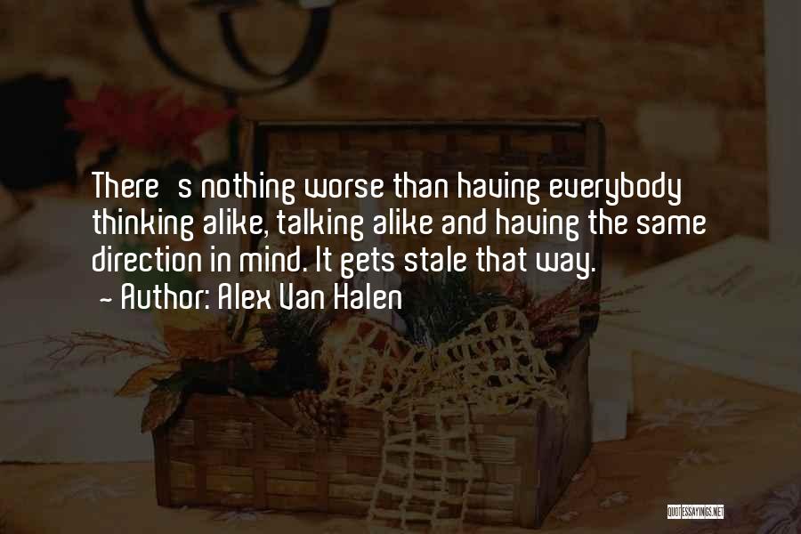 Alex Van Halen Quotes: There's Nothing Worse Than Having Everybody Thinking Alike, Talking Alike And Having The Same Direction In Mind. It Gets Stale