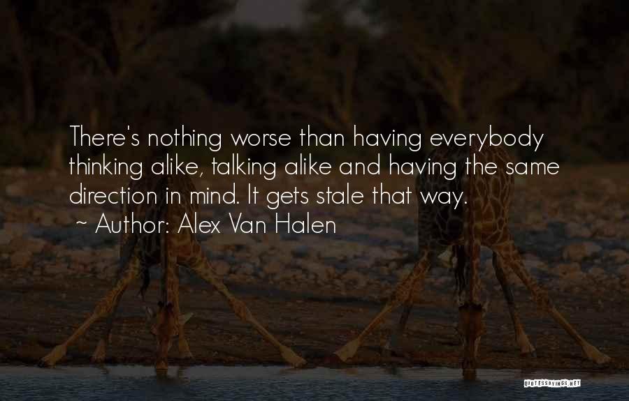 Alex Van Halen Quotes: There's Nothing Worse Than Having Everybody Thinking Alike, Talking Alike And Having The Same Direction In Mind. It Gets Stale