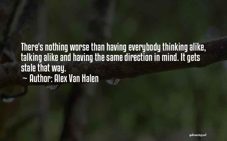 Alex Van Halen Quotes: There's Nothing Worse Than Having Everybody Thinking Alike, Talking Alike And Having The Same Direction In Mind. It Gets Stale