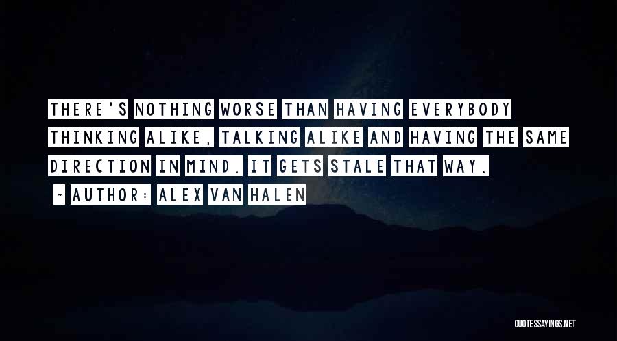 Alex Van Halen Quotes: There's Nothing Worse Than Having Everybody Thinking Alike, Talking Alike And Having The Same Direction In Mind. It Gets Stale