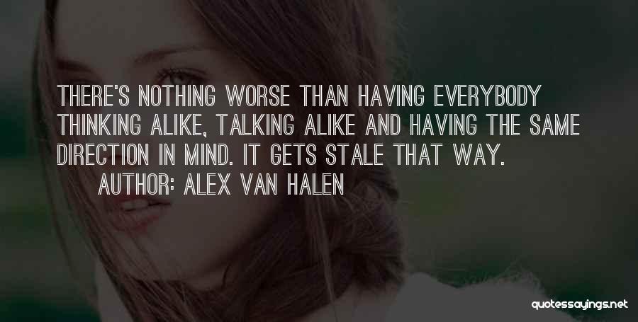 Alex Van Halen Quotes: There's Nothing Worse Than Having Everybody Thinking Alike, Talking Alike And Having The Same Direction In Mind. It Gets Stale