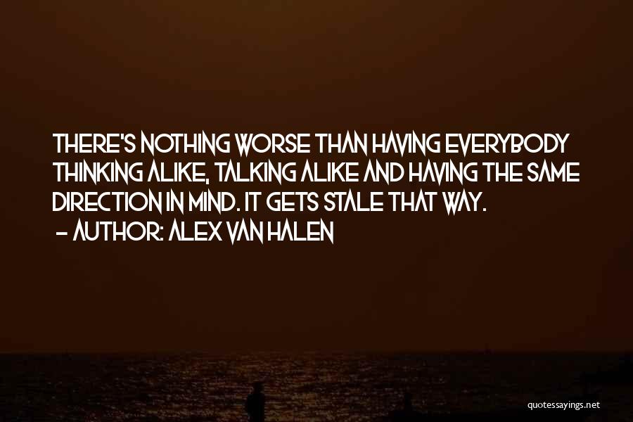 Alex Van Halen Quotes: There's Nothing Worse Than Having Everybody Thinking Alike, Talking Alike And Having The Same Direction In Mind. It Gets Stale