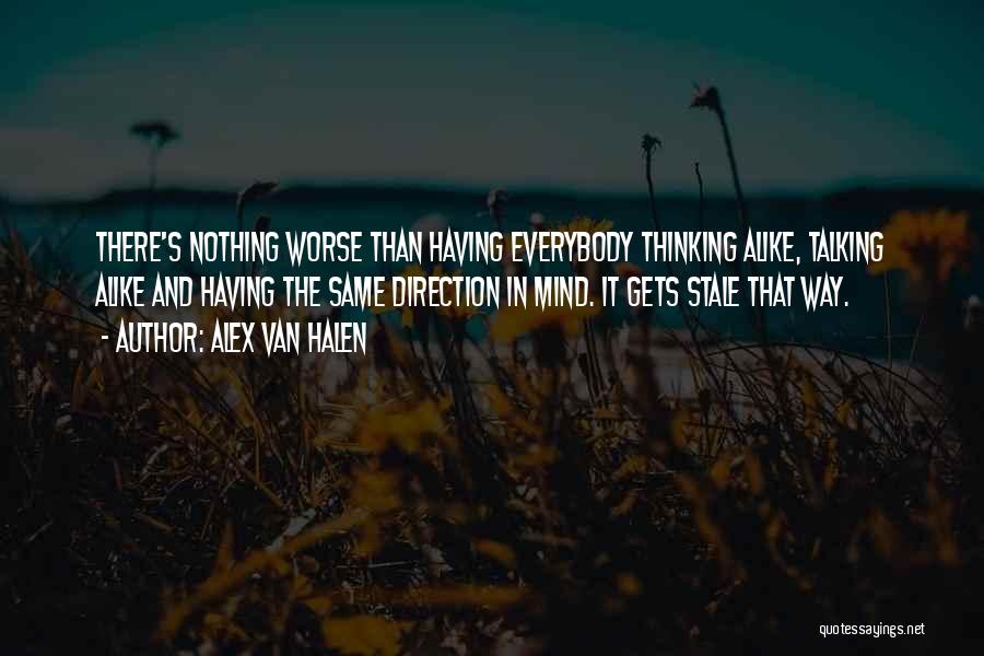 Alex Van Halen Quotes: There's Nothing Worse Than Having Everybody Thinking Alike, Talking Alike And Having The Same Direction In Mind. It Gets Stale