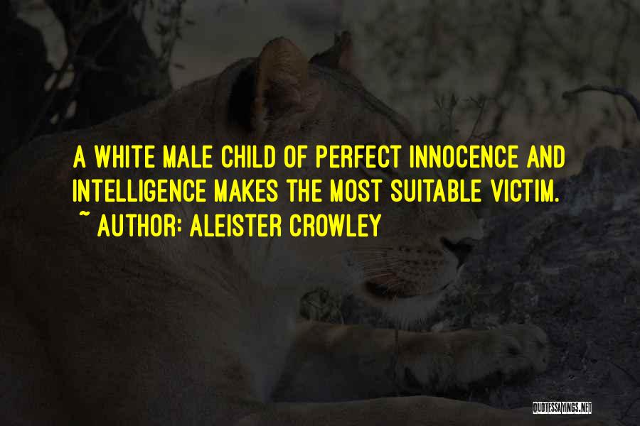 Aleister Crowley Quotes: A White Male Child Of Perfect Innocence And Intelligence Makes The Most Suitable Victim.