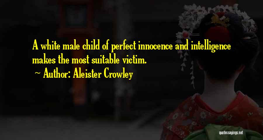 Aleister Crowley Quotes: A White Male Child Of Perfect Innocence And Intelligence Makes The Most Suitable Victim.