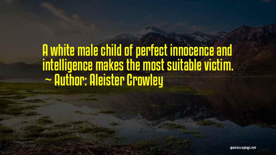 Aleister Crowley Quotes: A White Male Child Of Perfect Innocence And Intelligence Makes The Most Suitable Victim.