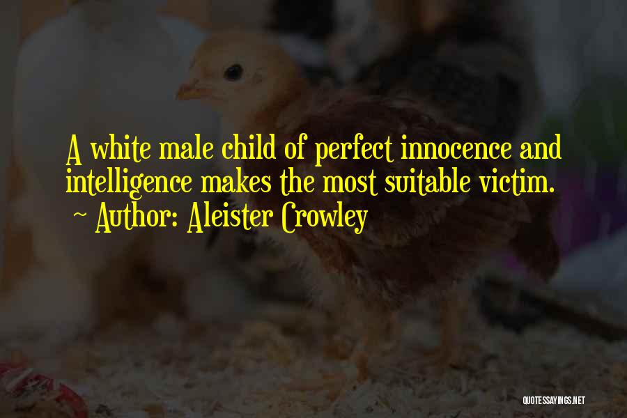 Aleister Crowley Quotes: A White Male Child Of Perfect Innocence And Intelligence Makes The Most Suitable Victim.