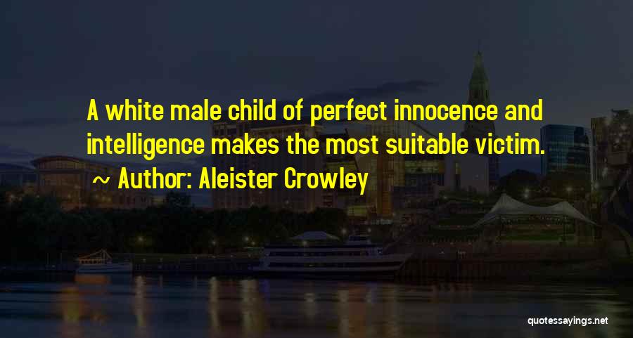 Aleister Crowley Quotes: A White Male Child Of Perfect Innocence And Intelligence Makes The Most Suitable Victim.