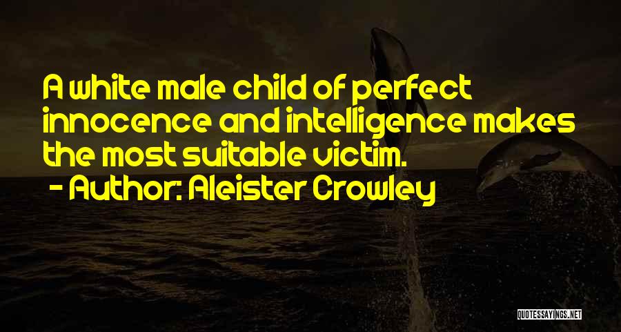 Aleister Crowley Quotes: A White Male Child Of Perfect Innocence And Intelligence Makes The Most Suitable Victim.